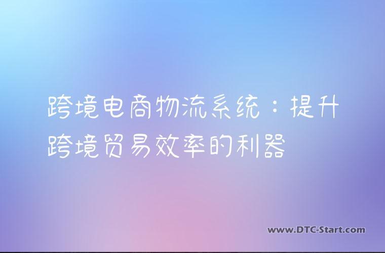 跨境电商物流系统:提升跨境贸易效率的利器